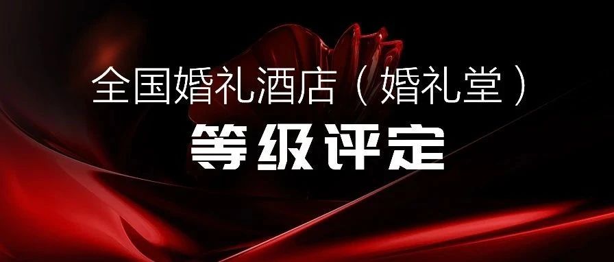 爭創(chuàng)星級 塑造標桿！婚禮酒店等級評定全國聯(lián)動